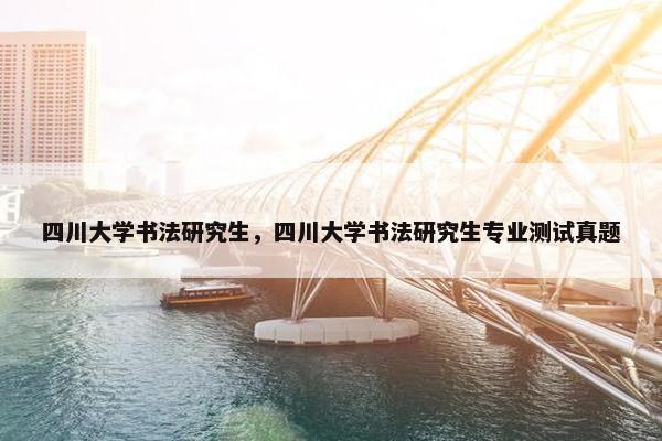 四川大学书法研究生，四川大学书法研究生专业测试真题