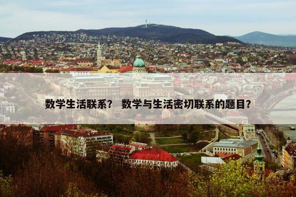 数学生活联系？ 数学与生活密切联系的题目？