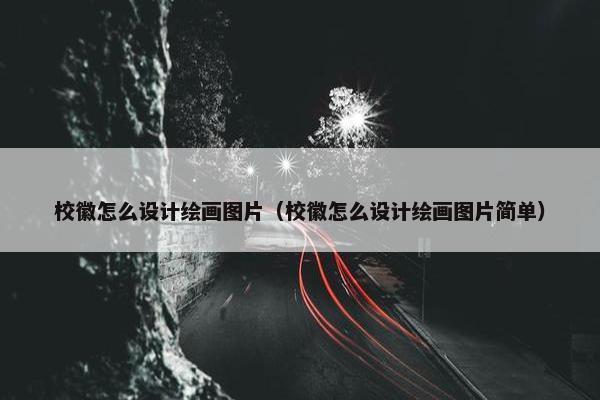 校徽怎么设计绘画图片（校徽怎么设计绘画图片简单）