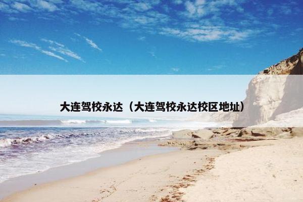 大连驾校永达（大连驾校永达校区地址）