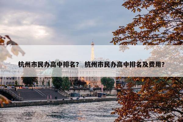 杭州市民办高中排名？ 杭州市民办高中排名及费用？