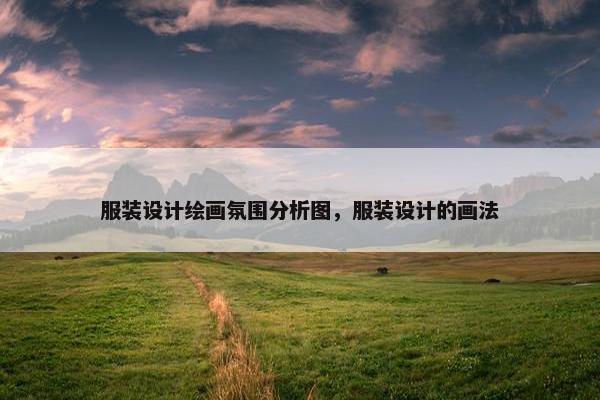 服装设计绘画氛围分析图，服装设计的画法