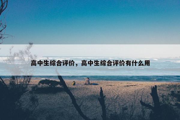 高中生综合评价，高中生综合评价有什么用