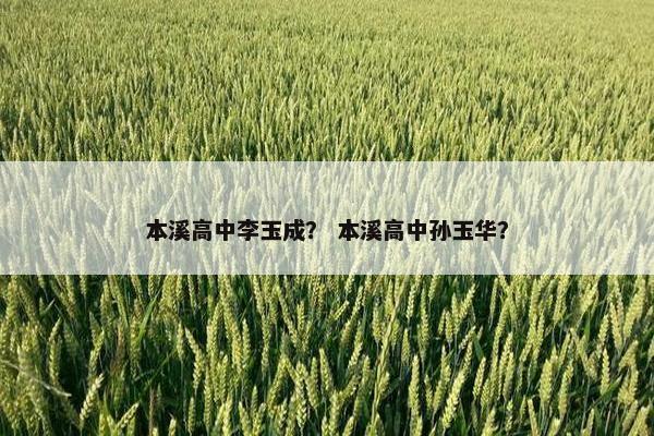 本溪高中李玉成？ 本溪高中孙玉华？