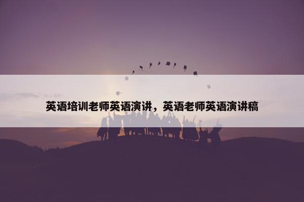 英语培训老师英语演讲，英语老师英语演讲稿