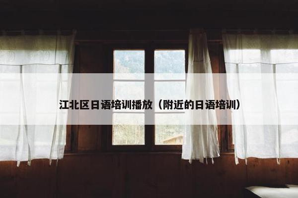 江北区日语培训播放（附近的日语培训）