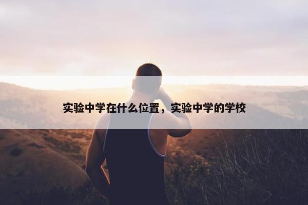 实验中学在什么位置，实验中学的学校