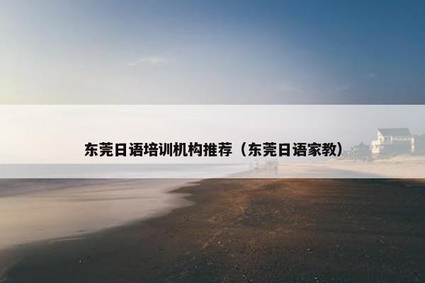 东莞日语培训机构推荐（东莞日语家教）