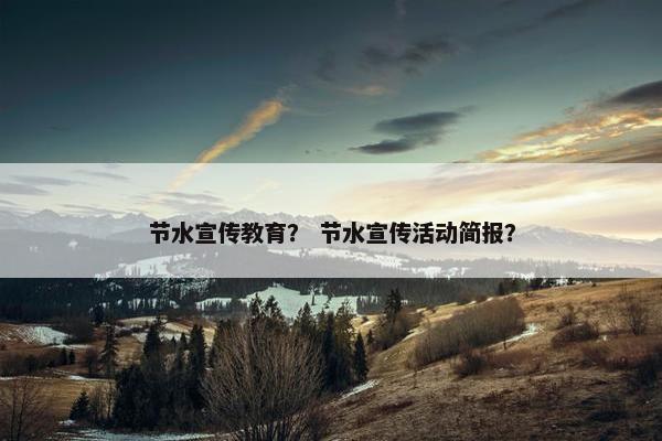 节水宣传教育？ 节水宣传活动简报？