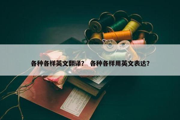 各种各样英文翻译？ 各种各样用英文表达？