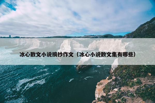冰心散文小说摘抄作文（冰心小说散文集有哪些）