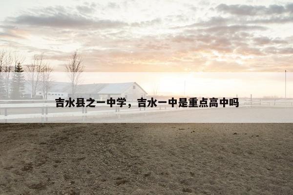 吉水县之一中学，吉水一中是重点高中吗