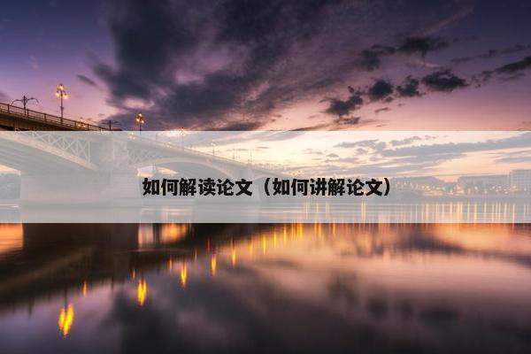 如何解读论文（如何讲解论文）