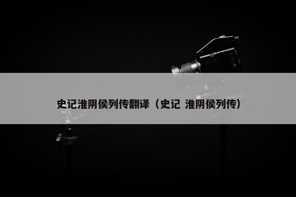 史记淮阴侯列传翻译（史记 淮阴侯列传）