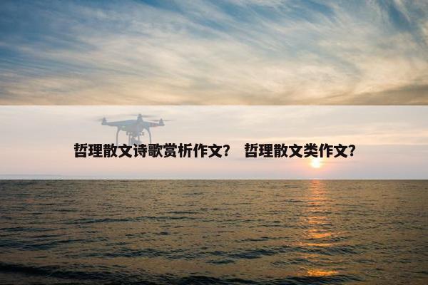 哲理散文诗歌赏析作文？ 哲理散文类作文？