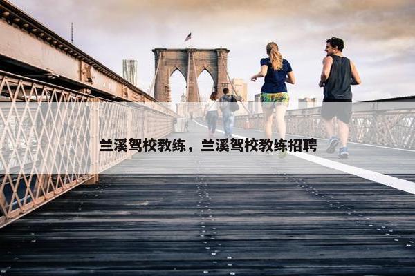 兰溪驾校教练，兰溪驾校教练招聘