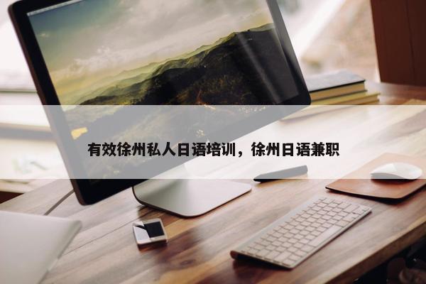 有效徐州私人日语培训，徐州日语兼职
