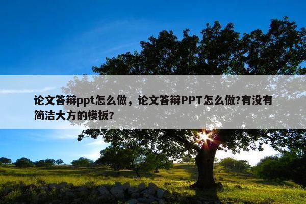 论文答辩ppt怎么做，论文答辩PPT怎么做?有没有简洁大方的模板?
