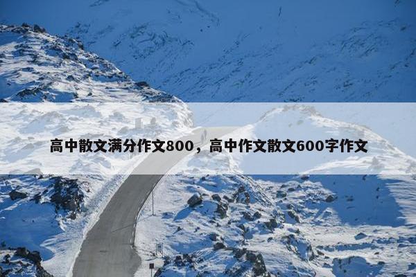 高中散文满分作文800，高中作文散文600字作文