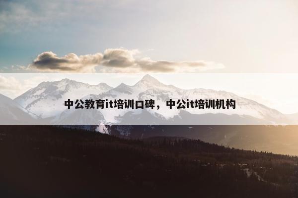 中公教育it培训口碑，中公it培训机构