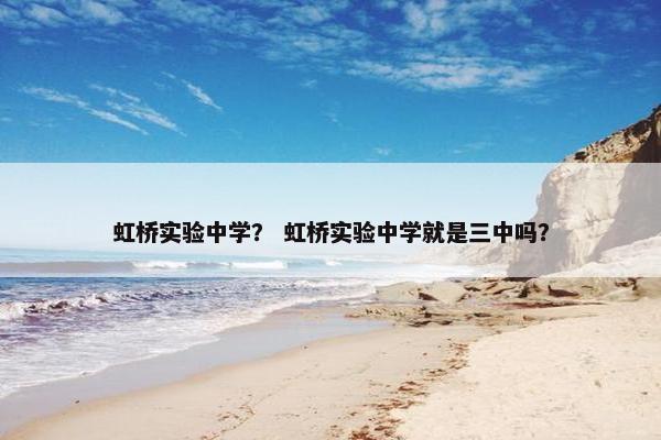 虹桥实验中学？ 虹桥实验中学就是三中吗？