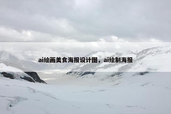 ai绘画美食海报设计图，ai绘制海报