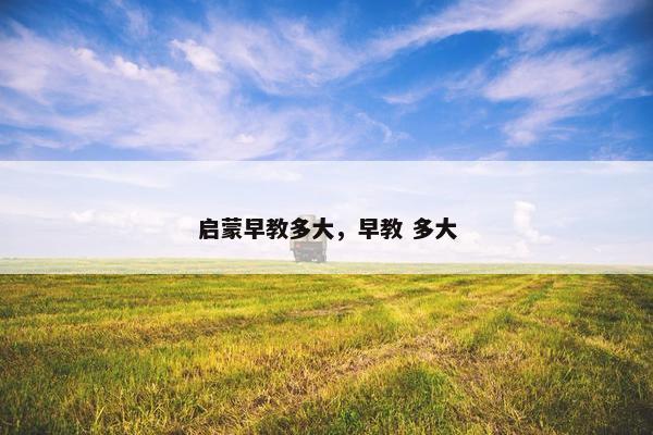 启蒙早教多大，早教 多大