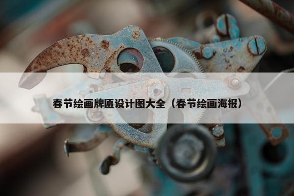 春节绘画牌匾设计图大全（春节绘画海报）