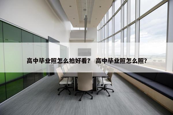 高中毕业照怎么拍好看？ 高中毕业照怎么照？