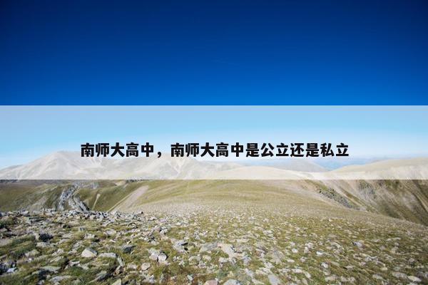 南师大高中，南师大高中是公立还是私立