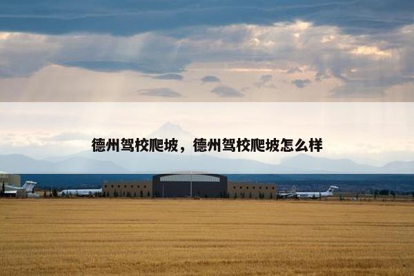 德州驾校爬坡，德州驾校爬坡怎么样