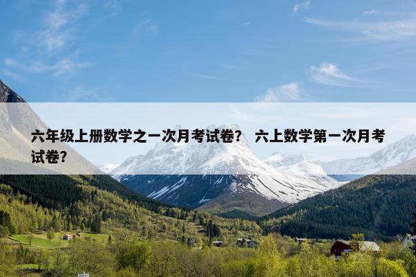 六年级上册数学之一次月考试卷？ 六上数学第一次月考试卷？