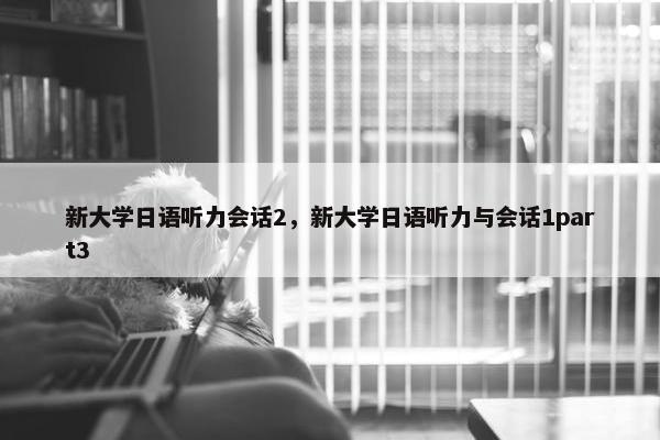 新大学日语听力会话2，新大学日语听力与会话1part3