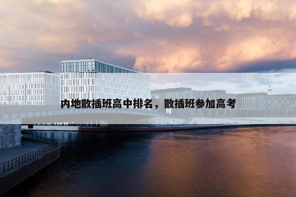 内地散插班高中排名，散插班参加高考