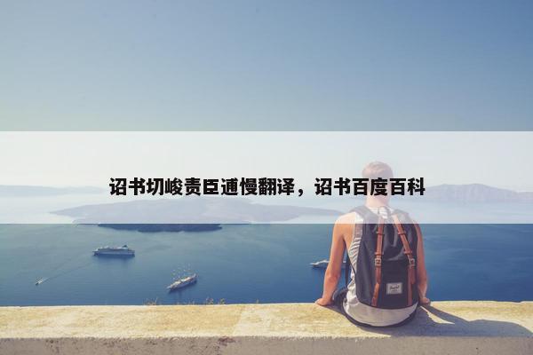 诏书切峻责臣逋慢翻译，诏书百度百科