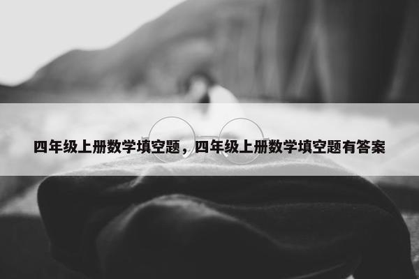 四年级上册数学填空题，四年级上册数学填空题有答案
