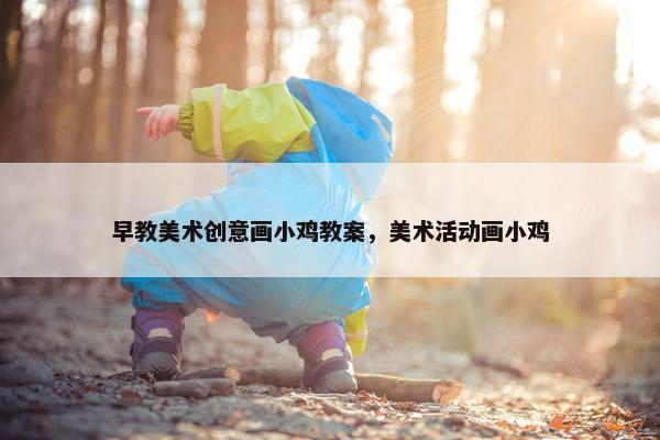 早教美术创意画小鸡教案，美术活动画小鸡