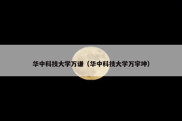 华中科技大学万谦（华中科技大学万宇坤）