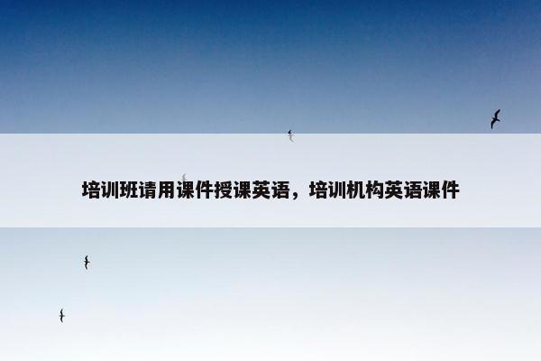 培训班请用课件授课英语，培训机构英语课件