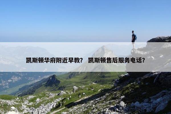 凯斯顿华府附近早教？ 凯斯顿售后服务电话？