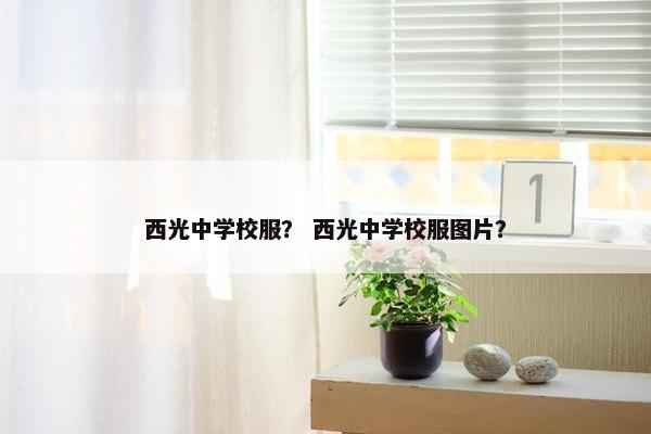 西光中学校服？ 西光中学校服图片？