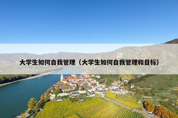大学生如何自我管理（大学生如何自我管理和目标）