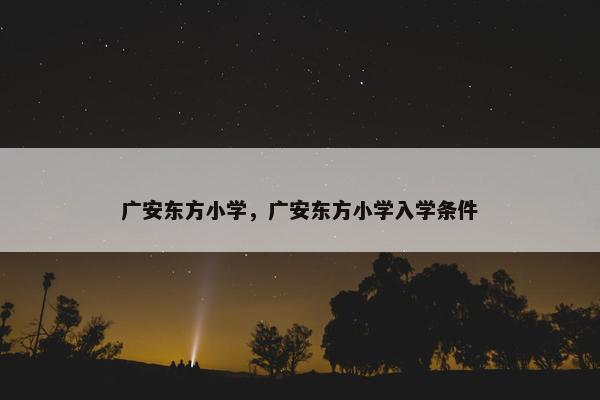 广安东方小学，广安东方小学入学条件