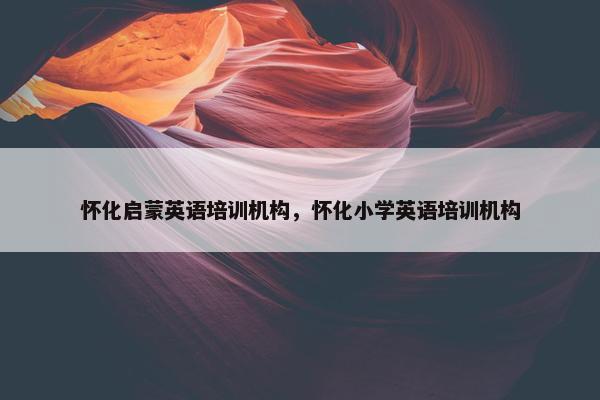 怀化启蒙英语培训机构，怀化小学英语培训机构