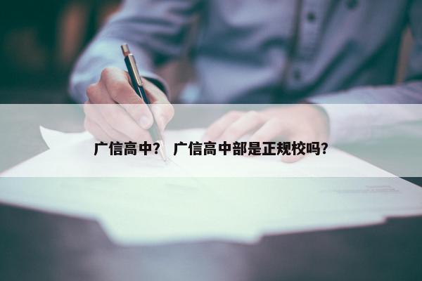 广信高中？ 广信高中部是正规校吗？