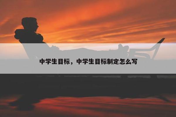 中学生目标，中学生目标制定怎么写