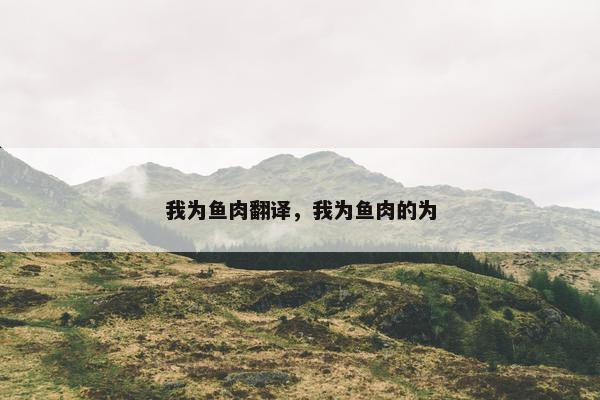 我为鱼肉翻译，我为鱼肉的为