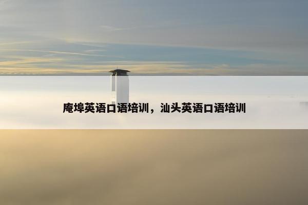 庵埠英语口语培训，汕头英语口语培训