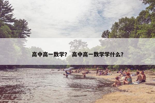 高中高一数学？ 高中高一数学学什么？