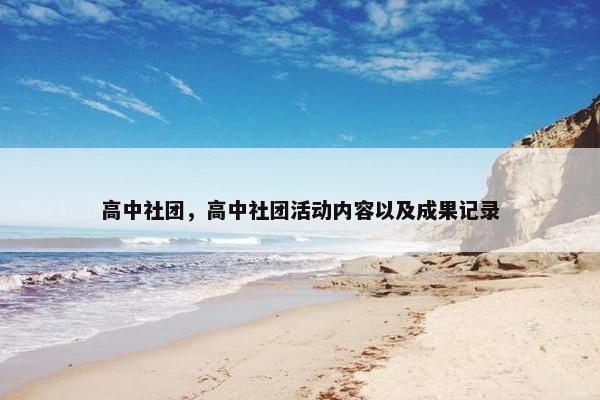 高中社团，高中社团活动内容以及成果记录